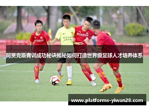 阿贾克斯青训成功秘诀揭秘如何打造世界级足球人才培养体系