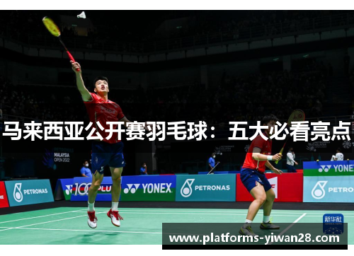 马来西亚公开赛羽毛球：五大必看亮点