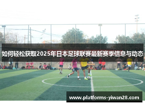 如何轻松获取2025年日本足球联赛最新赛季信息与动态